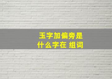 玉字加偏旁是什么字在 组词